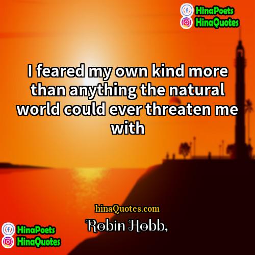 Robin Hobb Quotes | I feared my own kind more than